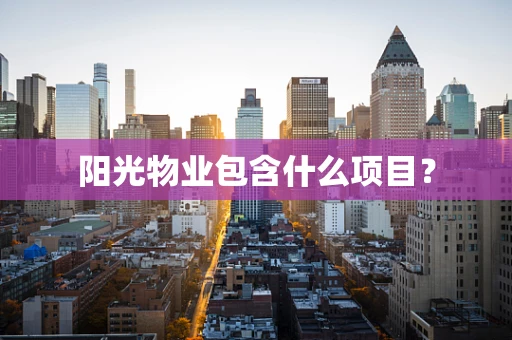 阳光物业包含什么项目？