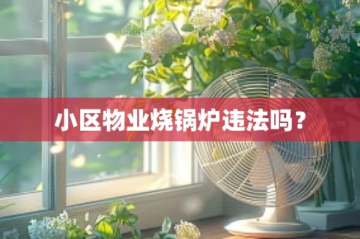 小区物业烧锅炉违法吗？