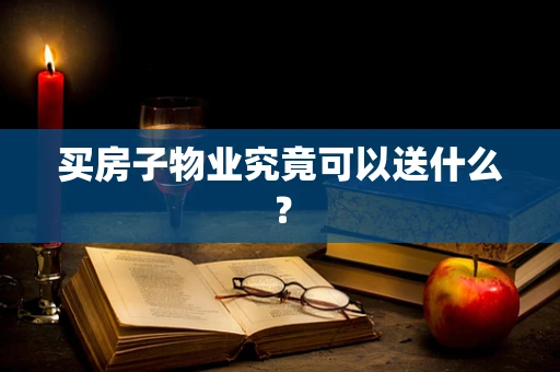 买房子物业究竟可以送什么？