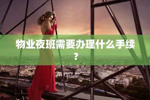 物业夜班需要办理什么手续？