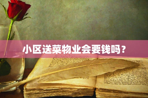 小区送菜物业会要钱吗？
