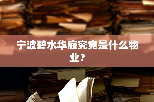宁波碧水华庭究竟是什么物业？