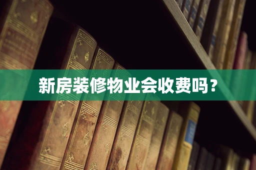 新房装修物业会收费吗？
