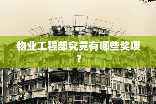 物业工程部究竟有哪些奖项？