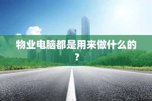 物业电脑都是用来做什么的？