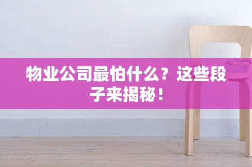 物业公司最怕什么？这些段子来揭秘！