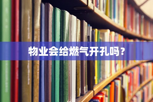 物业会给燃气开孔吗？