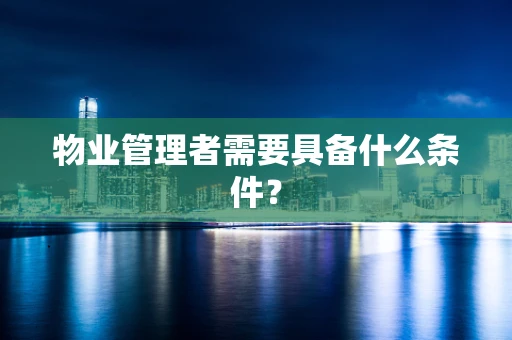 物业管理者需要具备什么条件？