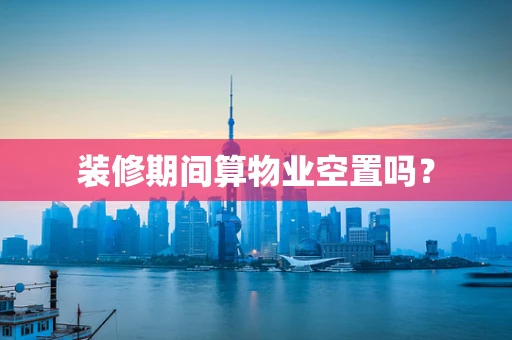 装修期间算物业空置吗？