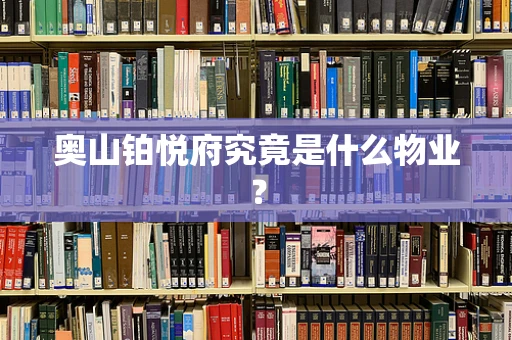 奥山铂悦府究竟是什么物业？