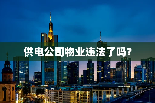 供电公司物业违法了吗？
