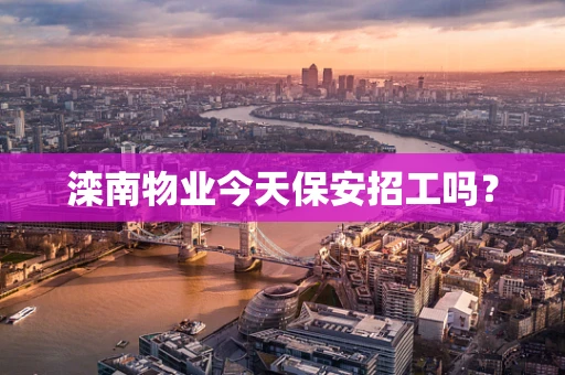 滦南物业今天保安招工吗？