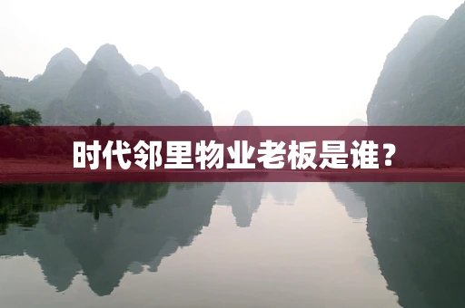 时代邻里物业老板是谁？