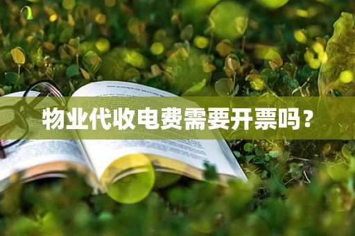 物业代收电费需要开票吗？