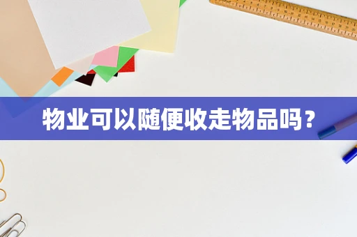物业可以随便收走物品吗？
