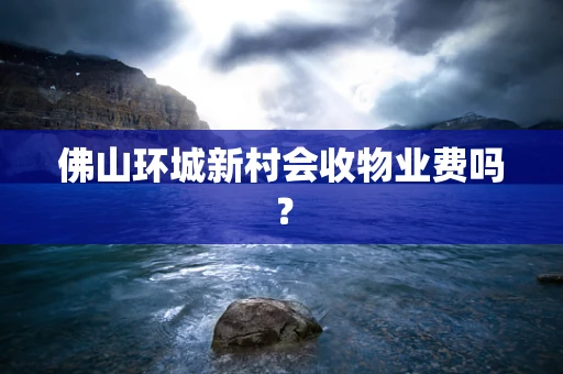 佛山环城新村会收物业费吗？