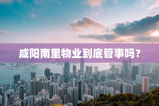 咸阳南里物业到底管事吗？