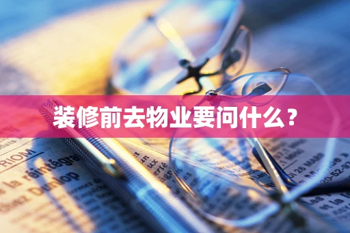 装修前去物业要问什么？