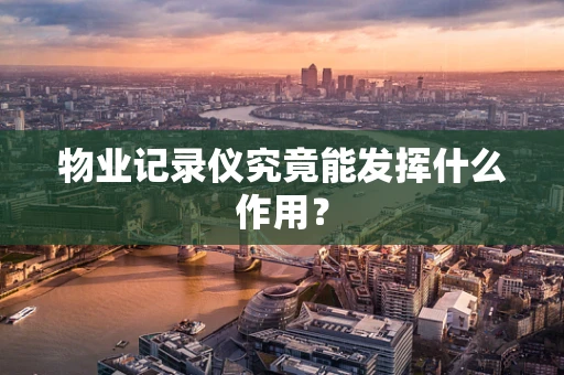 物业记录仪究竟能发挥什么作用？