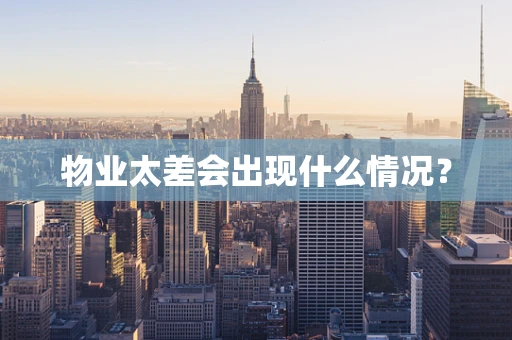 物业太差会出现什么情况？