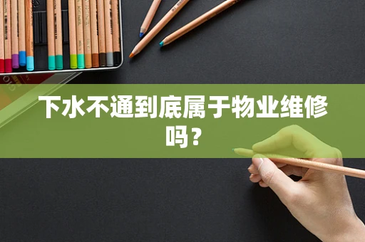 下水不通到底属于物业维修吗？