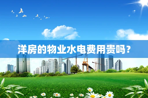 洋房的物业水电费用贵吗？