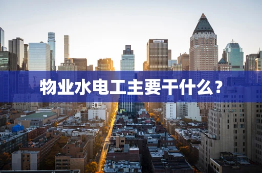 物业水电工主要干什么？