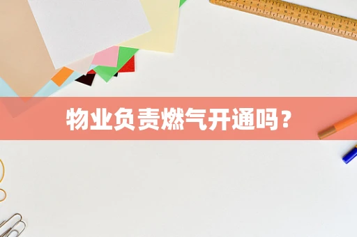 物业负责燃气开通吗？