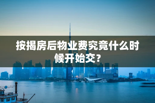 按揭房后物业费究竟什么时候开始交？