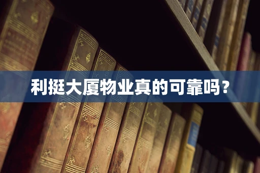 利挺大厦物业真的可靠吗？
