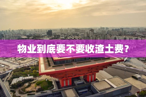 物业到底要不要收渣土费？