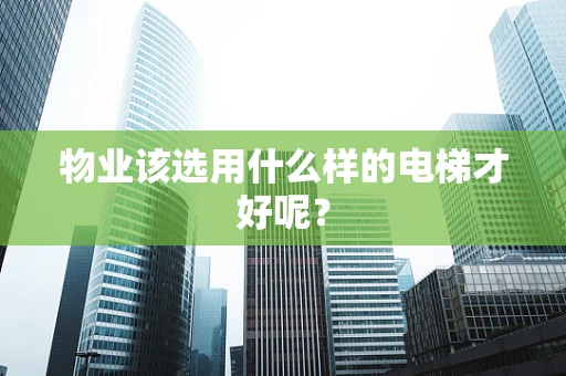 物业该选用什么样的电梯才好呢？