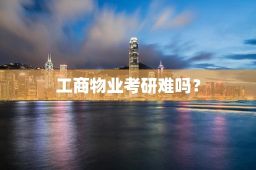 工商物业考研难吗？