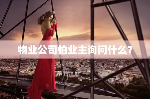 物业公司怕业主询问什么？