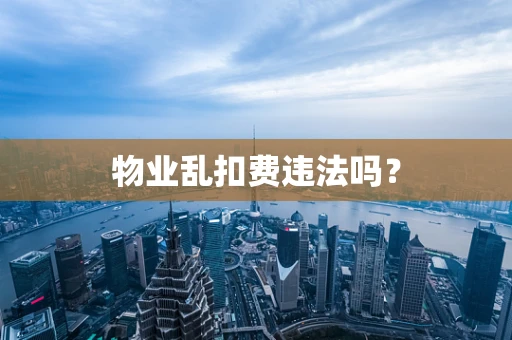 物业乱扣费违法吗？