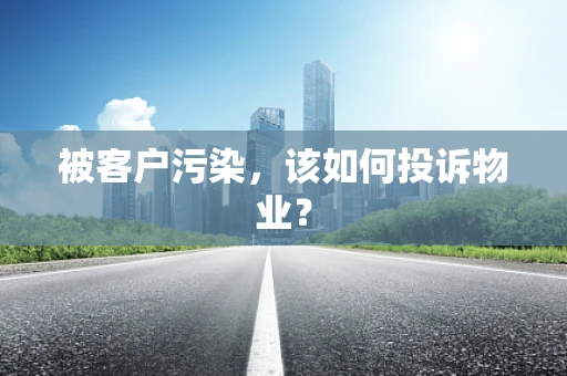 被客户污染，该如何投诉物业？