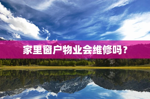 家里窗户物业会维修吗？