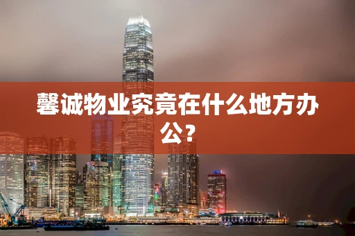 馨诚物业究竟在什么地方办公？