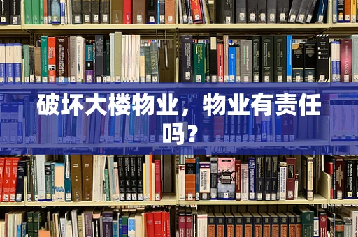破坏大楼物业，物业有责任吗？
