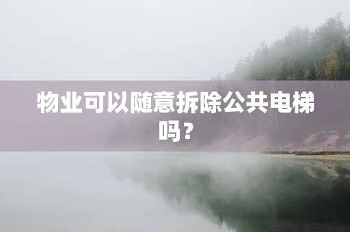 物业可以随意拆除公共电梯吗？