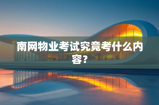 南网物业考试究竟考什么内容？