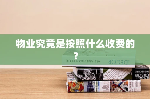 物业究竟是按照什么收费的？