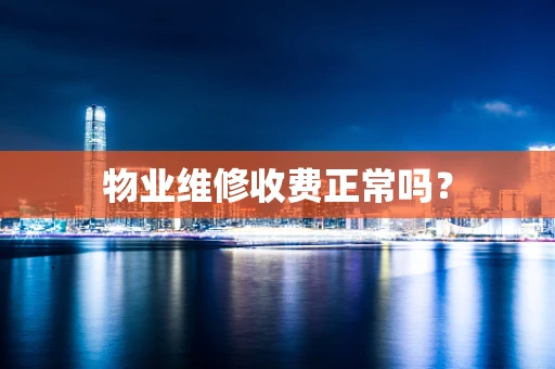 物业维修收费正常吗？