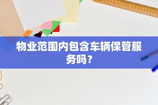 物业范围内包含车辆保管服务吗？