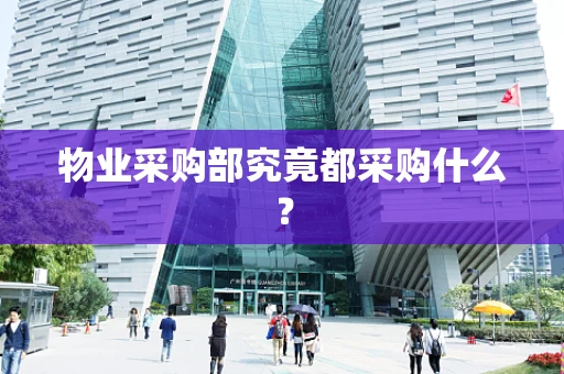物业采购部究竟都采购什么？