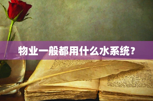 物业一般都用什么水系统？