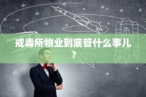 戒毒所物业到底管什么事儿？