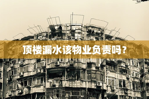 顶楼漏水该物业负责吗？