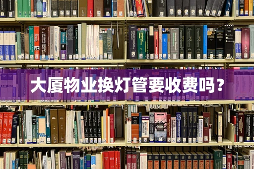 大厦物业换灯管要收费吗？