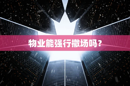物业能强行撤场吗？